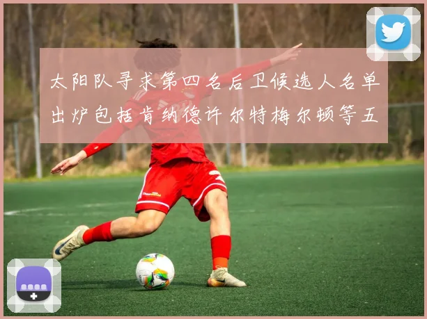 太阳队寻求第四名后卫候选人名单出炉包括肯纳德许尔特梅尔顿等五位球员