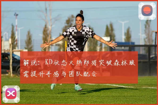 解说：KD状态火热即将突破森林狼需提升手感与团队配合