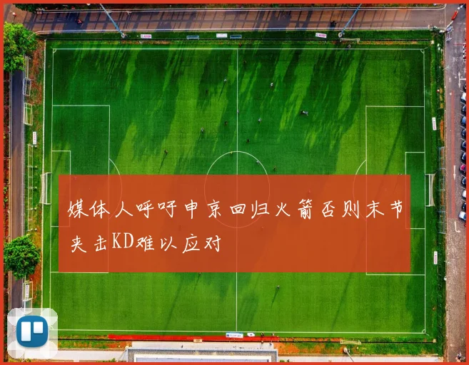 媒体人呼吁申京回归火箭否则末节夹击KD难以应对
