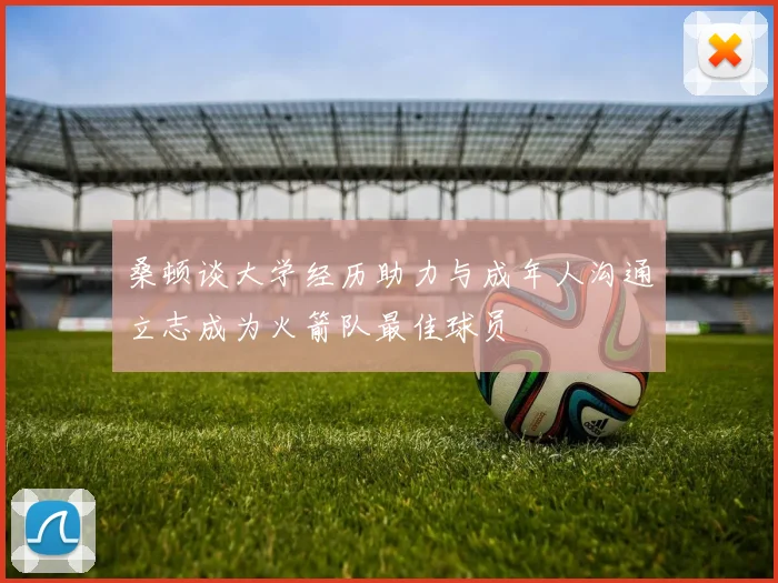 桑顿谈大学经历助力与成年人沟通立志成为火箭队最佳球员