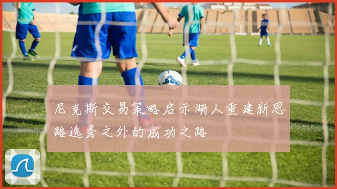 尼克斯交易策略启示湖人重建新思路选秀之外的成功之路