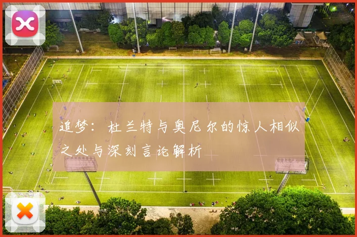 追梦：杜兰特与奥尼尔的惊人相似之处与深刻言论解析