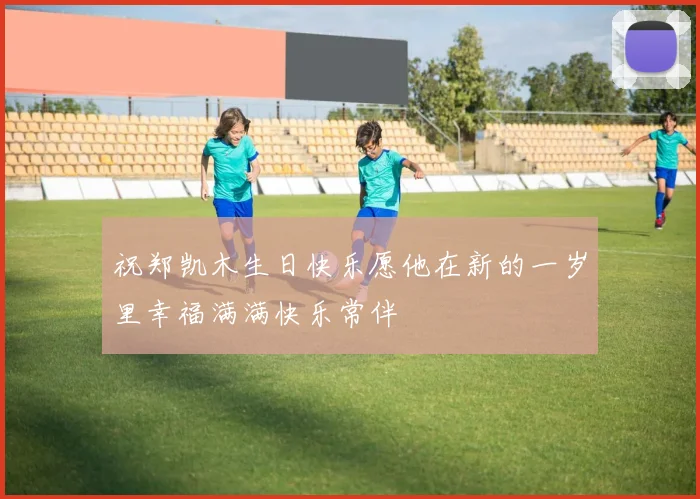 祝郑凯木生日快乐愿他在新的一岁里幸福满满快乐常伴