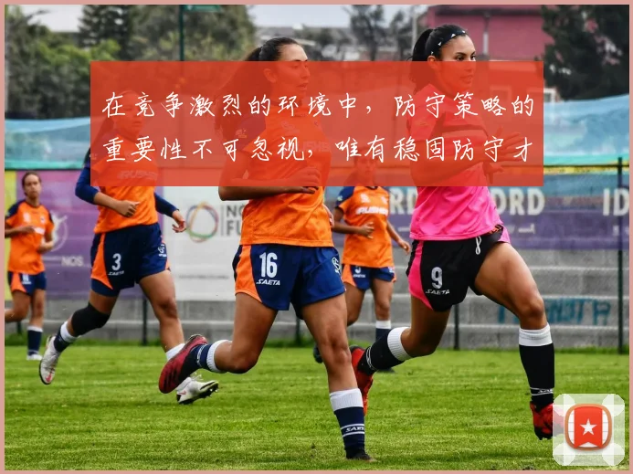 在竞争激烈的环境中，防守策略的重要性不可忽视，唯有稳固防守才能赢得胜利