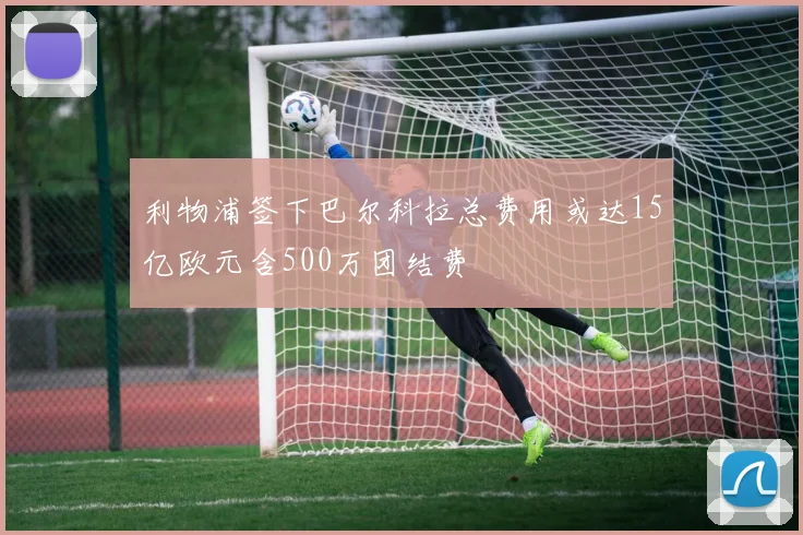 利物浦签下巴尔科拉总费用或达15亿欧元含500万团结费