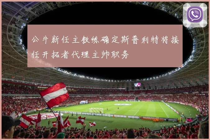 公牛新任主教练确定斯普利特将接任开拓者代理主帅职务