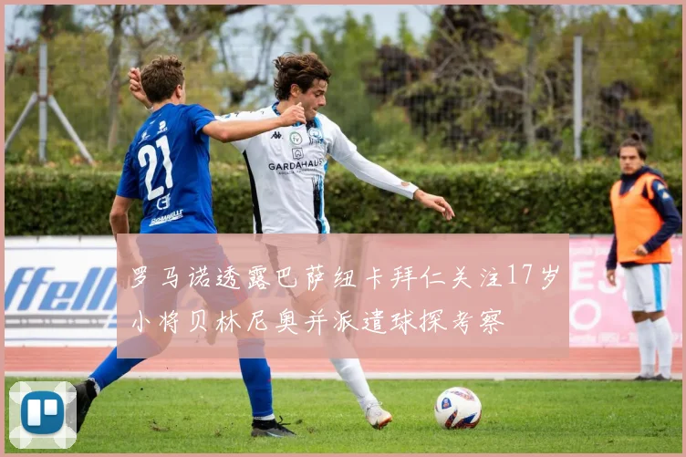 罗马诺透露巴萨纽卡拜仁关注17岁小将贝林尼奥并派遣球探考察