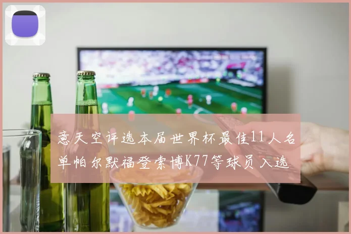 意天空评选本届世界杯最佳11人名单帕尔默福登索博K77等球员入选