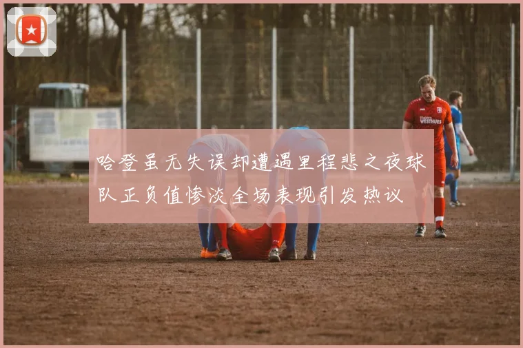 哈登虽无失误却遭遇里程悲之夜球队正负值惨淡全场表现引发热议