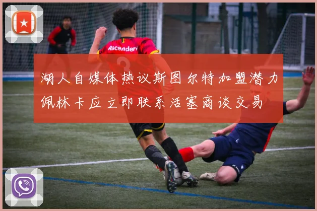 湖人自媒体热议斯图尔特加盟潜力佩林卡应立即联系活塞商谈交易