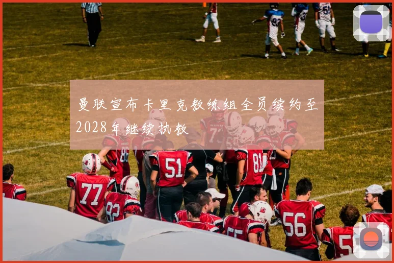 曼联宣布卡里克教练组全员续约至2028年继续执教